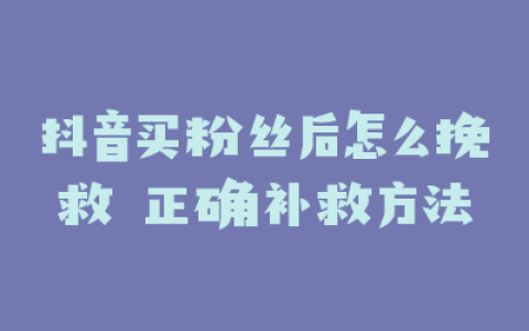 抖音买粉丝后怎么挽救 正确补救方法