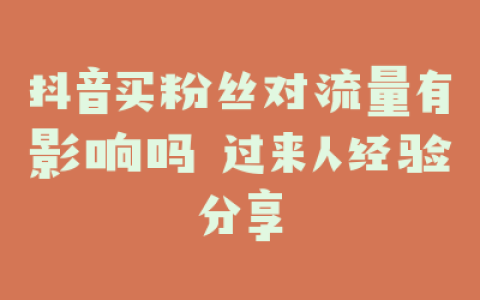 抖音买粉丝对流量有影响吗 过来人经验分享