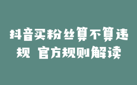 抖音买粉丝算不算违规 官方规则解读