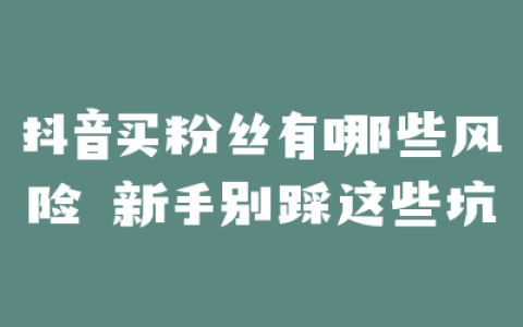 抖音买粉丝有哪些风险 新手别踩这些坑