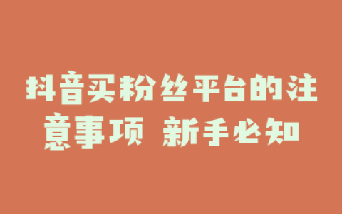 抖音买粉丝平台的注意事项 新手必知