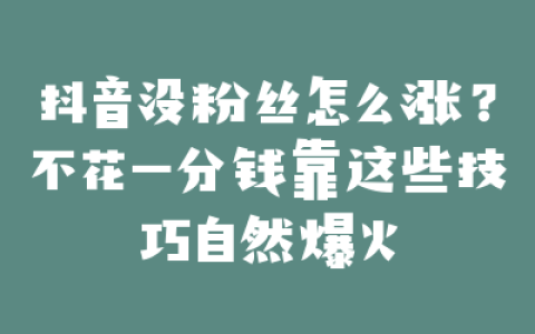 抖音没粉丝怎么涨?不花一分钱靠这些技巧自然爆火