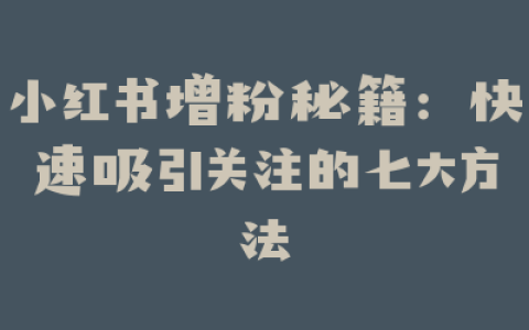 小红书增粉秘籍：快速吸引关注的七大方法
