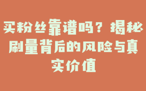 买粉丝靠谱吗？揭秘刷量背后的风险与真实价值