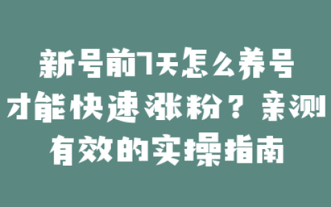 新号前7天怎么养号才能快速涨粉?亲测有效的实操指南