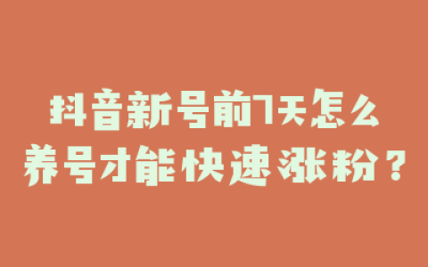 抖音新号前7天怎么养号才能快速涨粉?