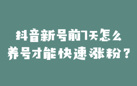 抖音新号前7天怎么养号才能快速涨粉?
