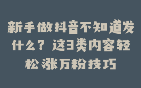 新手做抖音不知道发什么?这3类内容轻松涨万粉技巧
