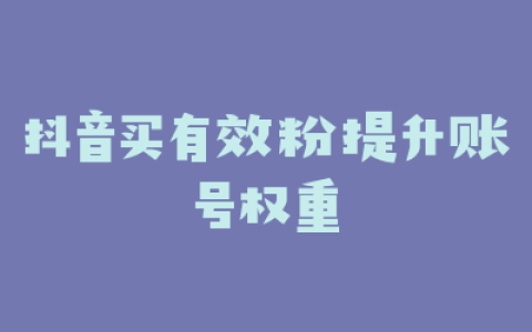 抖音买有效粉提升账号权重