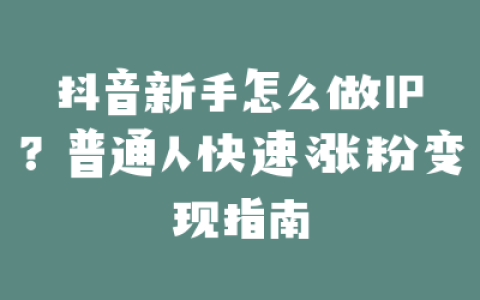 抖音新手怎么做IP?普通人快速涨粉变现指南