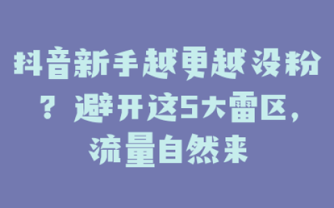 抖音新手越更越没粉？避开这5大雷区，流量自然来