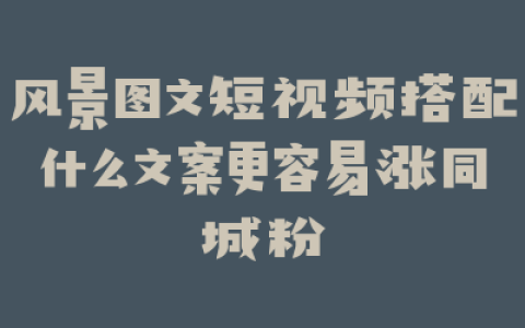 风景图文短视频搭配什么文案更容易涨同城粉