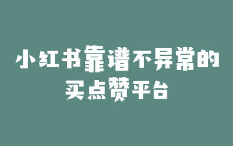 小红书靠谱不异常的买点赞平台