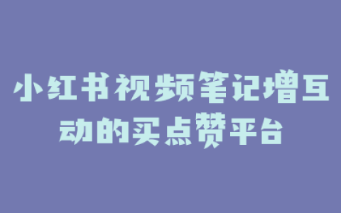 小红书视频笔记增互动的买点赞平台