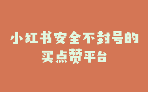 小红书安全不封号的买点赞平台