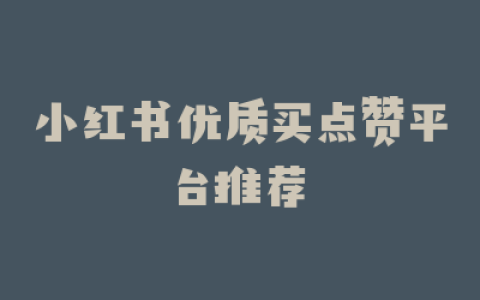 小红书优质买点赞平台推荐