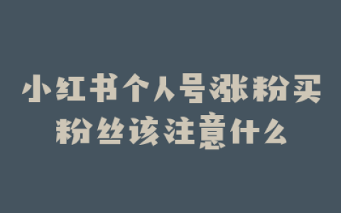 小红书个人号涨粉买粉丝该注意什么