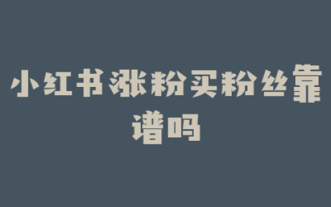 小红书涨粉买粉丝靠谱吗