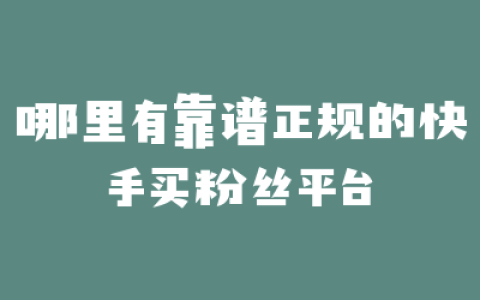 哪里有靠谱正规的快手买粉丝平台