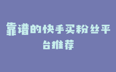 靠谱的快手买粉丝平台推荐