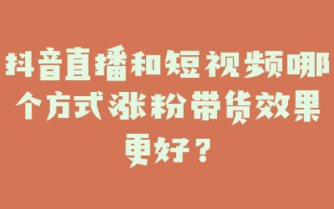 抖音直播和短视频哪个方式涨粉带货效果更好?