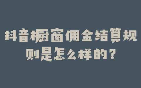 抖音橱窗佣金结算规则是怎么样的？