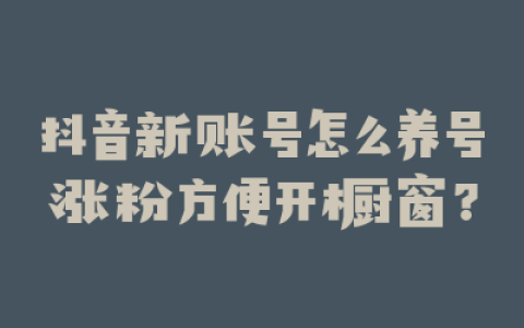 抖音新账号怎么养号涨粉方便开橱窗?