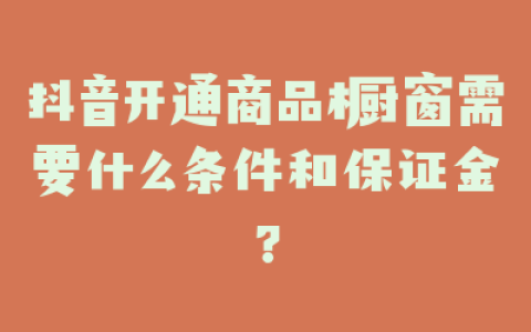 抖音开通商品橱窗需要什么条件和保证金?