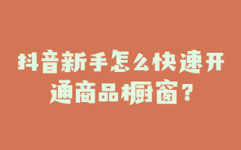 抖音新手怎么快速开通商品橱窗?