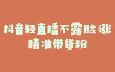 抖音轻直播不露脸涨精准带货粉