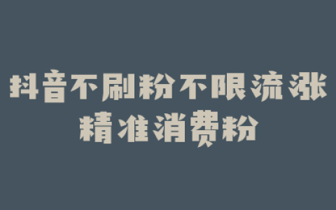 抖音不刷粉不限流涨精准消费粉