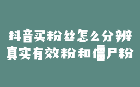 抖音买粉丝怎么分辨真实有效粉和僵尸粉