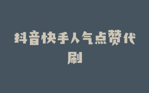 抖音快手人气点赞代刷