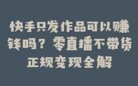 快手只发作品可以赚钱吗?零直播不带货正规变现全解