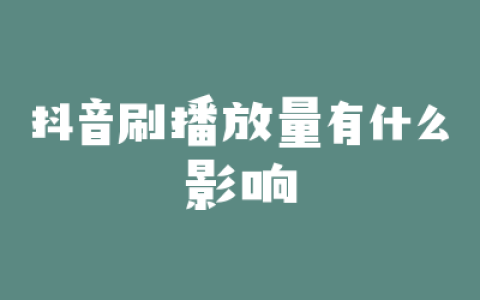 抖音刷播放量有什么影响