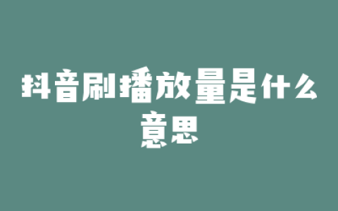 抖音刷播放量是什么意思