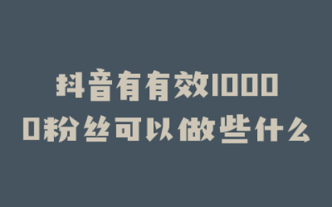 抖音有有效10000粉丝可以做些什么