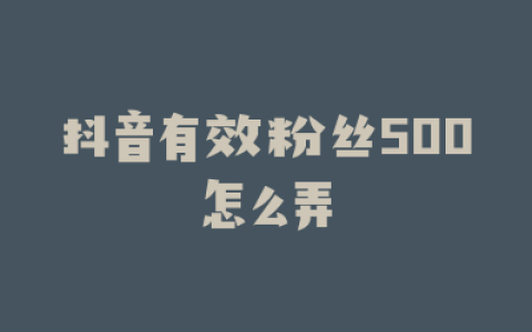 抖音有效粉丝500怎么弄