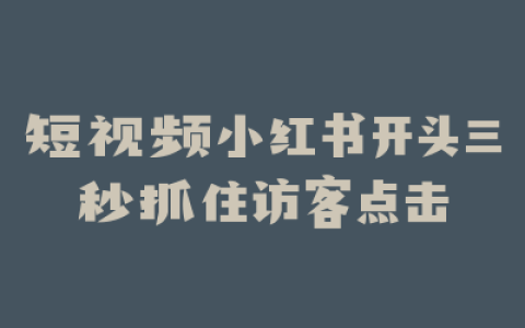 短视频小红书开头三秒抓住访客点击