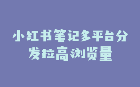 小红书笔记多平台分发拉高浏览量