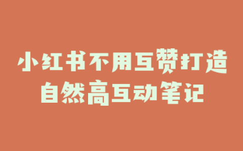小红书不用互赞打造自然高互动笔记
