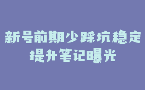 新号前期少踩坑稳定提升笔记曝光