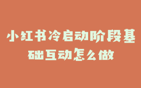 小红书冷启动阶段基础互动怎么做