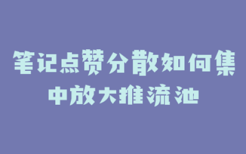 笔记点赞分散如何集中放大推流池