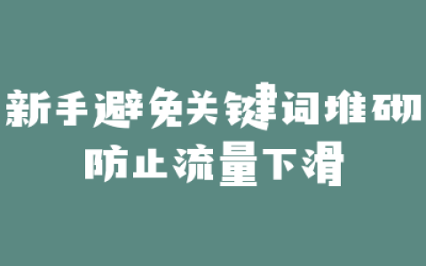 新手避免关键词堆砌防止流量下滑