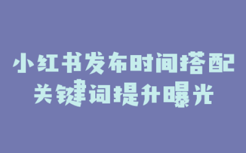 小红书发布时间搭配关键词提升曝光