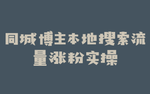 同城博主本地搜索流量涨粉实操
