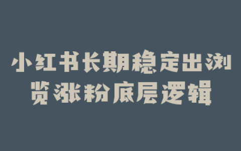 小红书长期稳定出浏览涨粉底层逻辑