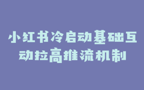 小红书冷启动基础互动拉高推流机制