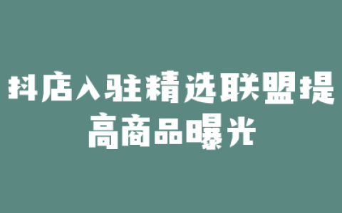 抖店入驻精选联盟提高商品曝光